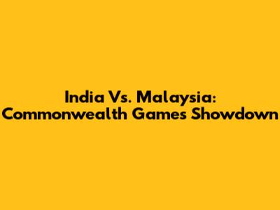 India Vs. Malaysia: Commonwealth Games Showdown