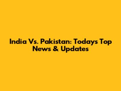 India Vs. Pakistan: Today's Top News & Updates