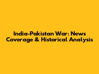 India-Pakistan War: News Coverage & Historical Analysis
