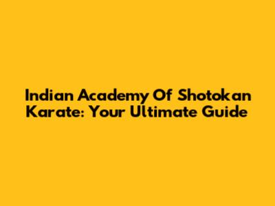 Indian Academy Of Shotokan Karate: Your Ultimate Guide