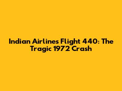 Indian Airlines Flight 440: The Tragic 1972 Crash