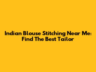 Indian Blouse Stitching Near Me: Find The Best Tailor