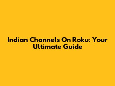 Indian Channels On Roku: Your Ultimate Guide