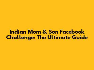 Indian Mom & Son Facebook Challenge: The Ultimate Guide