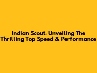 Indian Scout: Unveiling The Thrilling Top Speed & Performance