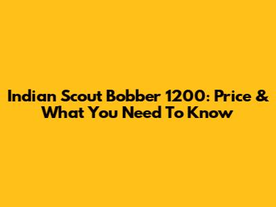 Indian Scout Bobber 1200: Price & What You Need To Know