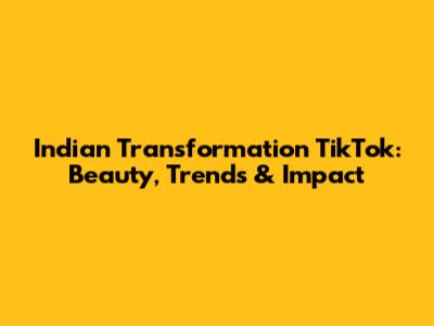 Indian Transformation TikTok: Beauty, Trends & Impact
