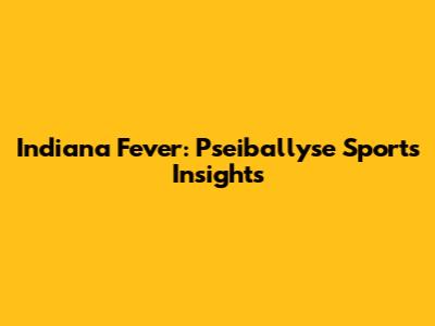 Indiana Fever: Pseiballyse Sports Insights