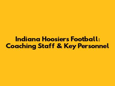 Indiana Hoosiers Football: Coaching Staff & Key Personnel