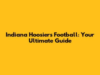 Indiana Hoosiers Football: Your Ultimate Guide