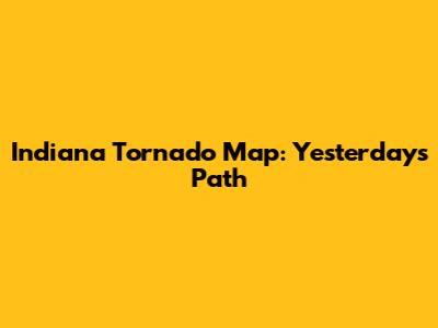 Indiana Tornado Map: Yesterday's Path