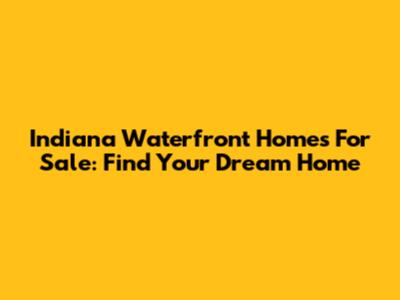 Indiana Waterfront Homes For Sale: Find Your Dream Home