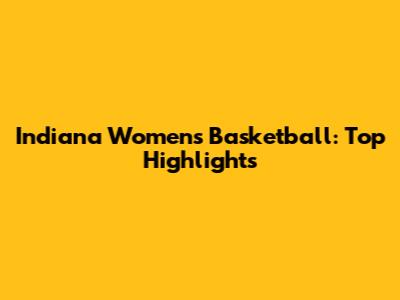 Indiana Women's Basketball: Top Highlights