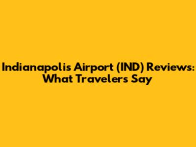 Indianapolis Airport (IND) Reviews: What Travelers Say