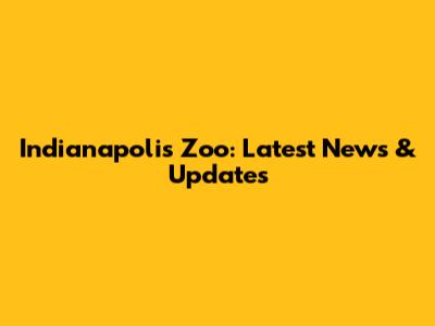 Indianapolis Zoo: Latest News & Updates