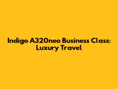 Indigo A320neo Business Class: Luxury Travel