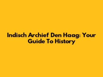 Indisch Archief Den Haag: Your Guide To History