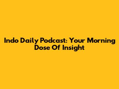 Indo Daily Podcast: Your Morning Dose Of Insight