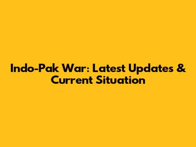Indo-Pak War: Latest Updates & Current Situation