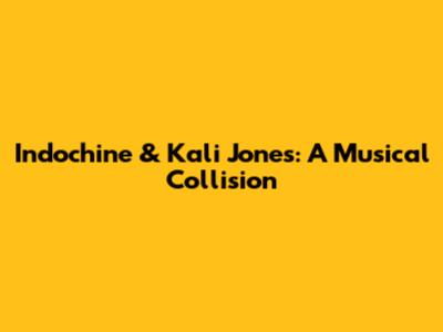 Indochine & Kali Jones: A Musical Collision
