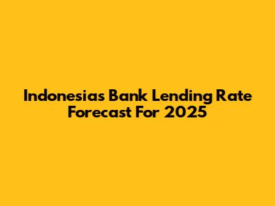 Indonesia's Bank Lending Rate Forecast For 2025