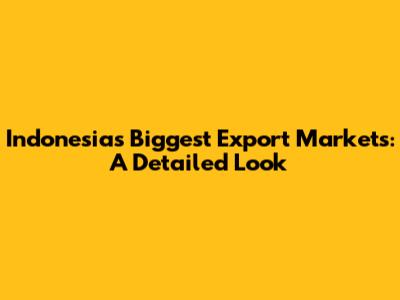 Indonesia's Biggest Export Markets: A Detailed Look