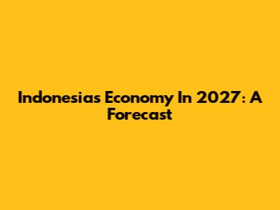 Indonesia's Economy In 2027: A Forecast