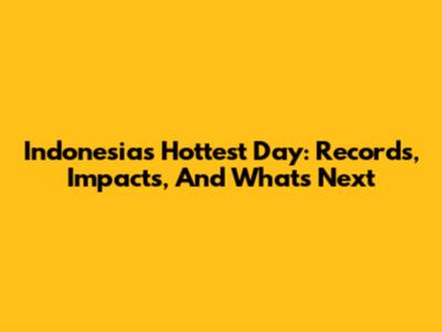 Indonesia's Hottest Day: Records, Impacts, And What's Next