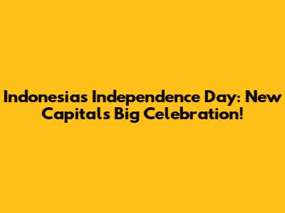 Indonesia's Independence Day: New Capital's Big Celebration!