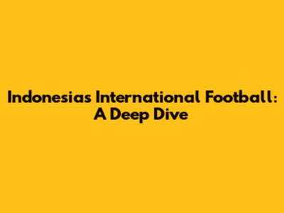 Indonesia's International Football: A Deep Dive