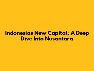 Indonesia's New Capital: A Deep Dive Into Nusantara
