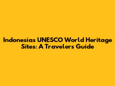 Indonesia's UNESCO World Heritage Sites: A Traveler's Guide