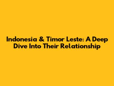 Indonesia & Timor Leste: A Deep Dive Into Their Relationship