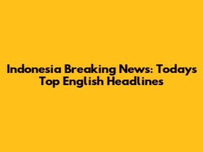 Indonesia Breaking News: Today's Top English Headlines