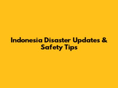 Indonesia Disaster Updates & Safety Tips