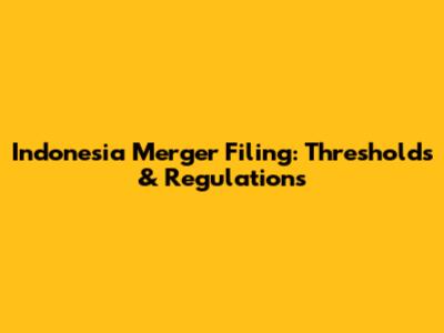 Indonesia Merger Filing: Thresholds & Regulations