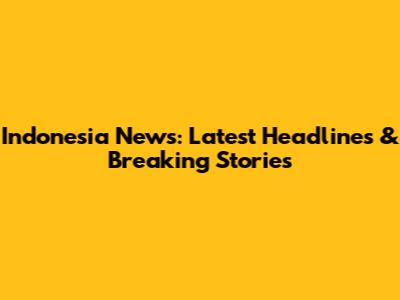Indonesia News: Latest Headlines & Breaking Stories