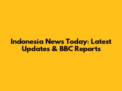 Indonesia News Today: Latest Updates & BBC Reports
