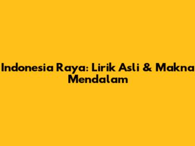 Indonesia Raya: Lirik Asli & Makna Mendalam