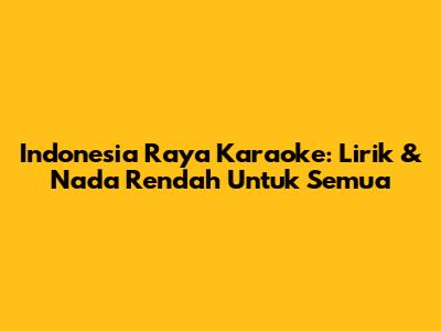 Indonesia Raya Karaoke: Lirik & Nada Rendah Untuk Semua