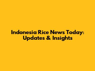 Indonesia Rice News Today: Updates & Insights