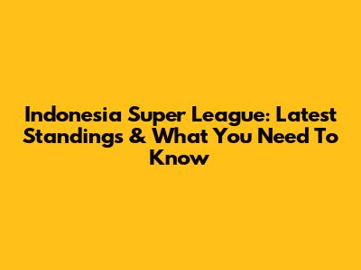 Indonesia Super League: Latest Standings & What You Need To Know