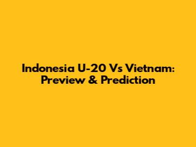 Indonesia U-20 Vs Vietnam: Preview & Prediction
