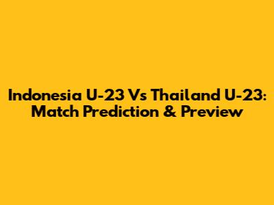 Indonesia U-23 Vs Thailand U-23: Match Prediction & Preview