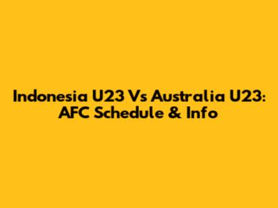 Indonesia U23 Vs Australia U23: AFC Schedule & Info