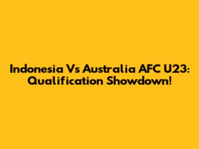 Indonesia Vs Australia AFC U23: Qualification Showdown!