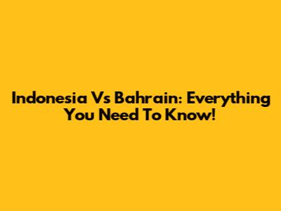 Indonesia Vs Bahrain: Everything You Need To Know!