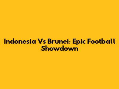 Indonesia Vs Brunei: Epic Football Showdown