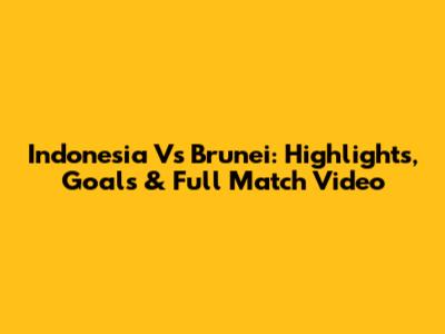 Indonesia Vs Brunei: Highlights, Goals & Full Match Video