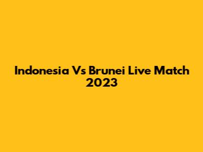 Indonesia Vs Brunei Live Match 2023